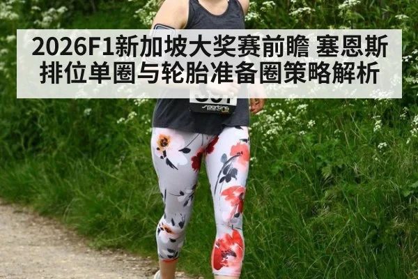 2026F1新加坡大奖赛前瞻 塞恩斯排位单圈与轮胎准备圈策略解析