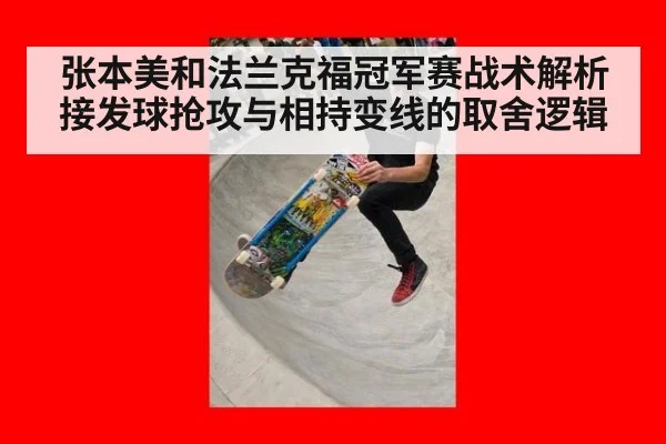 张本美和法兰克福冠军赛战术解析 接发球抢攻与相持变线的取舍逻辑
