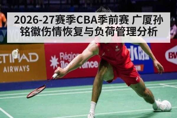 2026-27赛季CBA季前赛 广厦孙铭徽伤情恢复与负荷管理分析
